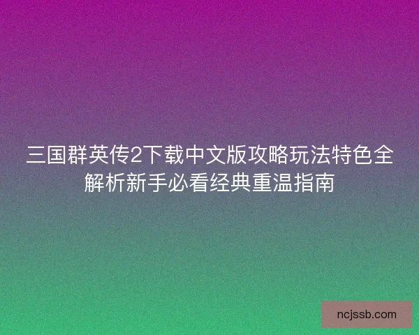 三国群英传2下载中文版攻略玩法特色全解析新手必看经典重温指南