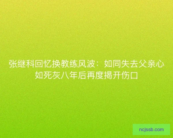 张继科回忆换教练风波：如同失去父亲心如死灰八年后再度揭开伤口