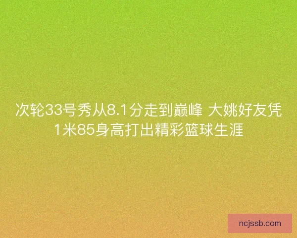 次轮33号秀从8.1分走到巅峰 大姚好友凭1米85身高打出精彩篮球生涯