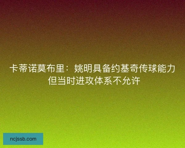 卡蒂诺莫布里：姚明具备约基奇传球能力 但当时进攻体系不允许